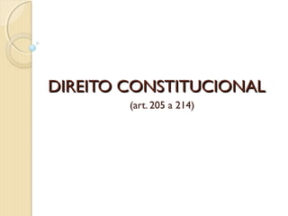 DIREITO CONSTITUCIONAL
        (art. 205 a 214)
 
