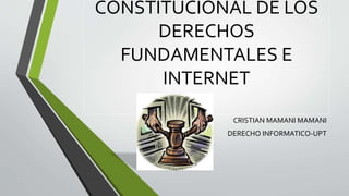 CONSTITUCIONAL DE LOS
DERECHOS
FUNDAMENTALES E
INTERNET
CRISTIAN MAMANI MAMANI
DERECHO INFORMATICO-UPT
 