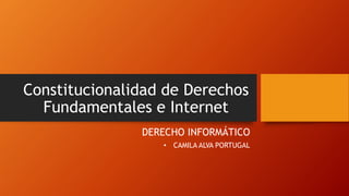 Constitucionalidad de Derechos
Fundamentales e Internet
DERECHO INFORMÁTICO
• CAMILA ALVA PORTUGAL
 