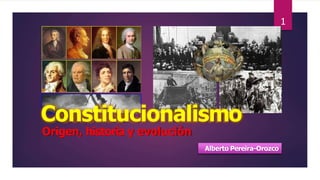 Constitucionalismo
Origen, historia y evolución
Alberto Pereira-Orozco
1
 