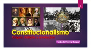 Constitucionalismo
Origen, historia y evolución
Alberto Pereira-Orozco
1
 