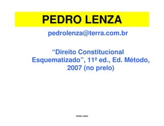 PEDRO LENZA
pedrolenza@terra.com.br
“Direito Constitucional
Esquematizado”, 11ªed., Ed. Método,
2007 (no prelo)

PEDRO LENZA

 