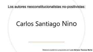 Carlos Santiago Nino
Los autores neoconstitucionalistas no-positivistas:
Material académico preparado por Luis Adriano Taveras Marte
 
