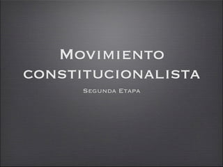 Movimiento
constitucionalista
      Segunda Etapa
 