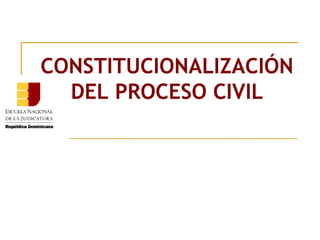 CONSTITUCIONALIZACIÓN
  DEL PROCESO CIVIL
 