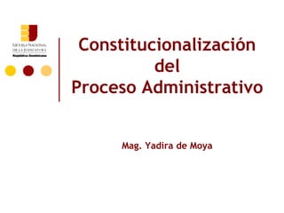 Constitucionalización
          del
Proceso Administrativo


     Mag. Yadira de Moya
 