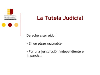 La Tutela Judicial


Derecho a ser oido:

• En un plazo razonable

• Por una jurisdicción independiente e
imparcial.
 