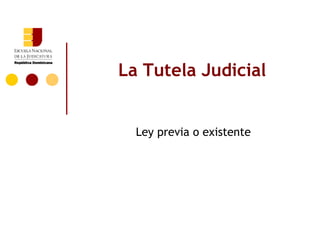 La Tutela Judicial


  Ley previa o existente
 