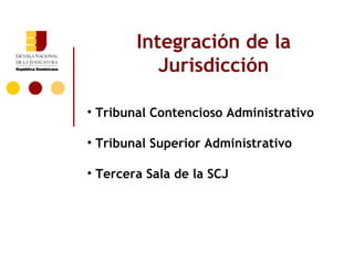 Integración de la
           Jurisdicción

• Tribunal Contencioso Administrativo

• Tribunal Superior Administrativo

• Tercera Sala de la SCJ
 