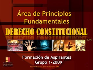 Fundamentales Grupo 1-2009 Área de Principios  Escuela Nacional de la Judicatura, 2009 Formación de Aspirantes  