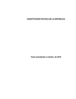 CONSTITUCIÓN POLÍTICA DE LA REPÚBLICA
Texto actualizado a octubre de 2010
 