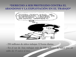 - 250 millones de niños trabajan 12 horas diarias.
- En el sur de Asia trabajan más de 100 millones de niños por un
saldo de 15 euros al mes.
 
