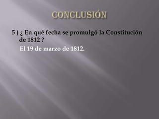 5 ) ¿ En qué fecha se promulgó la Constitución
   de 1812 ?
    El 19 de marzo de 1812.
 