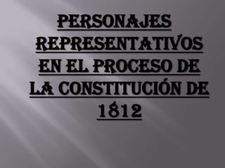 Personajes
 representativos
 en el proceso de
la constitución de
       1812
 