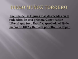 Fue una de las figuras más destacadas en la
redacción de esta primera Constitución
Liberal que tuvo España, aprobada el 19 de
marzo de 1812 y llamada por ello ´´La Pepa´´.
 