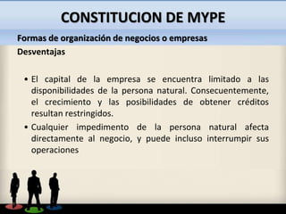 CONSTITUCION DE MYPE
Formas de organización de negocios o empresas
Desventajas
• El capital de la empresa se encuentra lim...