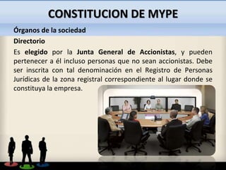 CONSTITUCION DE MYPE
Órganos de la sociedad
Directorio
Es elegido por la Junta General de Accionistas, y pueden
pertenecer...