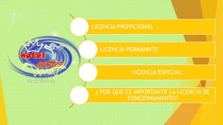 LICENCIA PROVICIONAL 
LICENCIA PERMANNTE 
LICENCIA ESPECIAL 
¿ POR QUE ES IMPORTANTE LA LICENCIA DE 
FUNCIONAMIENTO? 
 