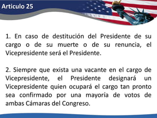 Articulo 203. Si en la fecha en que el presidente haya de empezar a desempeñar su cargo, el presidente electo hubiere muerto, el vicepresidente electo será el presidente. Si no se hubiere elegido presidente antes de la fecha en que deba empezar a desempeñar su cargo, o si el presidente electo dejare de tomar posesión, entonces el vicepresidente electo actuará como presidente hasta que un presidente quede habilitado; y el Congreso podrá por ley proveer para el caso en que ni el presidente ni el vicepresidente electos reúnan los requisitos necesarios, declarando quién actuará entonces como presidente, o el modo en que se seleccionará el que haya de actuar como tal, debiendo dicha persona actuar en esa capacidad hasta que se designe un presidente o un vicepresidente que reúna los requisitos necesarios. 