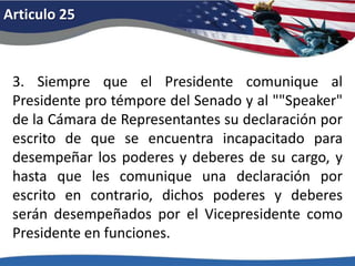 Articulo 204.El Congreso podrá por ley proveer para el caso del fallecimiento de cualquiera de las personas de entre las cuales la Cámara de Representantes puede elegir un presidente, cuando sobre ella recaiga el derecho de tal elección, y para el caso del fallecimiento de cualquiera de las personas de entre las cuales el Senado puede elegir un vicepresidente, cuando sobre dicho Senado recaiga el derecho de tal elección. 