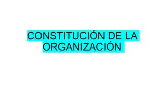 CONSTITUCIÓN DE LA
ORGANIZACIÓN
 