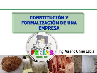 CONSTITUCIÓN Y
FORMALIZACIÓN DE UNA
EMPRESA
Ing. Valerio Chino Labra
 
