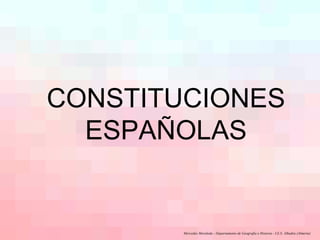 CONSTITUCIONES ESPAÑOLAS Mercedes Moraleda - Departamento de Geografía e Historia - I.E.S. Alhadra (Almería) 