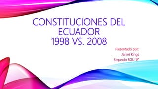 CONSTITUCIONES DEL
ECUADOR
1998 VS. 2008
Presentado por:
Janiré Kings
Segundo BGU “A”
 