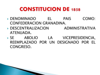  DENOMINADO EL PAIS COMO:
CONFEDERACION GRANADINA.
 DESCENTRALIZACION ADMINISTRATIVA
ATENUADA.
 SE ABOLIO LA VICEPRESIDENCIA,
REEMPLAZADO POR UN DESIGNADO POR EL
CONGRESO.
 