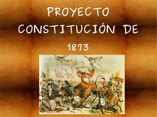 PROYECTO
CONSTITUCIÓN DE
1873
