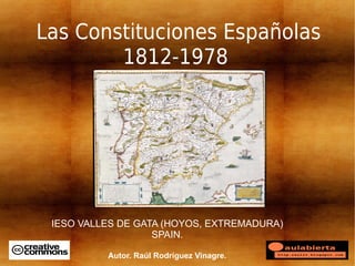 Las Constituciones Españolas
        1812-1978




 IESO VALLES DE GATA (HOYOS, EXTREMADURA)
                   SPAIN.

          Autor. Raúl Rodríguez Vinagre.
 