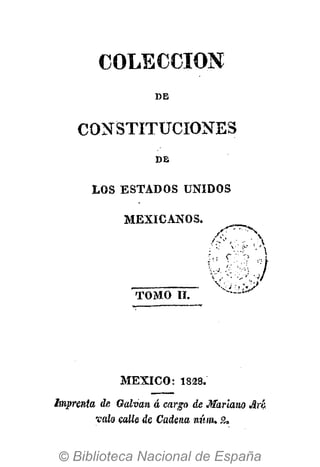 COLECCIÓN
DE
CONSTITUCIONES
DB
LOS E S T A D O S UNIDOS
M E X I C A N O S .
¿O* - 
TOMO II.
MEXICO: 1828.
linprenta de Galvan à cargo de Mariano Jìrè.
vaio calle de Cadena nùm. £.
 