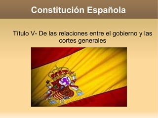 Constitución Española Título V- De las relaciones entre el gobierno y las cortes generales 