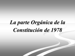La parte Orgánica de la
Constitución de 1978
 