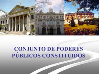 CONJUNTO DE PODERES
PÚBLICOS CONSTITUIDOS
 