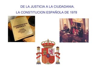 DE LA JUSTICIA A LA CIUDADANIA.
LA CONSTITUCION ESPAÑOLA DE 1978
 