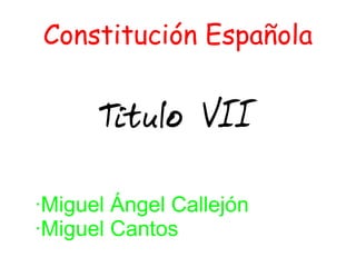 Constitución Española Titulo VII ·Miguel Ángel Callejón ·Miguel Cantos 