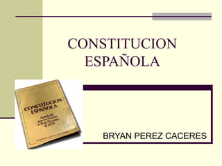 CONSTITUCION
ESPAÑOLA
BRYAN PEREZ CACERES
 