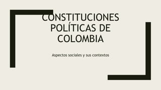 CONSTITUCIONES
POLÍTICAS DE
COLOMBIA
Aspectos sociales y sus contextos
 