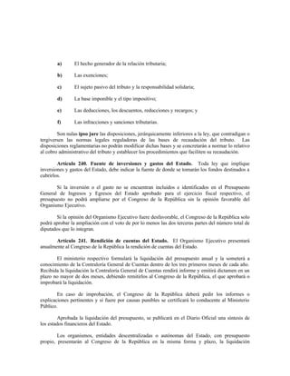 a) El hecho generador de la relación tributaria;
b) Las exenciones;
c) El sujeto pasivo del tributo y la responsabilidad solidaria;
d) La base imponible y el tipo impositivo;
e) Las deducciones, los descuentos, reducciones y recargos; y
f) Las infracciones y sanciones tributarias.
Son nulas ipso jure las disposiciones, jerárquicamente inferiores a la ley, que contradigan o
tergiversen las normas legales reguladoras de las bases de recaudación del tributo. Las
disposiciones reglamentarias no podrán modificar dichas bases y se concretarán a normar lo relativo
al cobro administrativo del tributo y establecer los procedimientos que faciliten su recaudación.
Artículo 240. Fuente de inversiones y gastos del Estado. Toda ley que implique
inversiones y gastos del Estado, debe indicar la fuente de donde se tomarán los fondos destinados a
cubrirlos.
Si la inversión o el gasto no se encuentran incluidos e identificados en el Presupuesto
General de Ingresos y Egresos del Estado aprobado para el ejercicio fiscal respectivo, el
presupuesto no podrá ampliarse por el Congreso de la República sin la opinión favorable del
Organismo Ejecutivo.
Si la opinión del Organismo Ejecutivo fuere desfavorable, el Congreso de la República solo
podrá aprobar la ampliación con el voto de por lo menos las dos terceras partes del número total de
diputados que lo integran.
Artículo 241. Rendición de cuentas del Estado. El Organismo Ejecutivo presentará
anualmente al Congreso de la República la rendición de cuentas del Estado.
El ministerio respectivo formulará la liquidación del presupuesto anual y la someterá a
conocimiento de la Contraloría General de Cuentas dentro de los tres primeros meses de cada año.
Recibida la liquidación la Contraloría General de Cuentas rendirá informe y emitirá dictamen en un
plazo no mayor de dos meses, debiendo remitirlos al Congreso de la República, el que aprobará o
improbará la liquidación.
En caso de improbación, el Congreso de la República deberá pedir los informes o
explicaciones pertinentes y si fuere por causas punibles se certificará lo conducente al Ministerio
Público.
Aprobada la liquidación del presupuesto, se publicará en el Diario Oficial una síntesis de
los estados financieros del Estado.
Los organismos, entidades descentralizadas o autónomas del Estado, con presupuesto
propio, presentarán al Congreso de la República en la misma forma y plazo, la liquidación
 