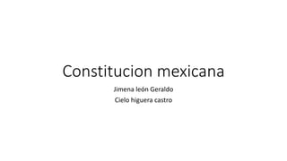 Constitucion mexicana
Jimena león Geraldo
Cielo higuera castro
 