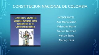 CONSTITUCION NACIONAL DE COLOMBIA
INTEGRANTES:
Ana María Marín
Valentina Marín
Francis Guzmán
Nelson Stand
María J. Sará
 