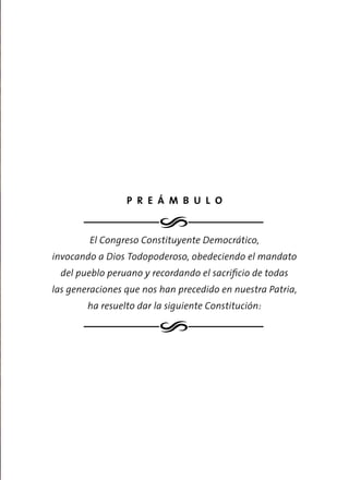 o
o
P R E Á M B U L O
El Congreso Constituyente Democrático,
invocando a Dios Todopoderoso, obedeciendo el mandato
del pueblo peruano y recordando el sacrificio de todas
las generaciones que nos han precedido en nuestra Patria,
ha resuelto dar la siguiente Constitución:
 