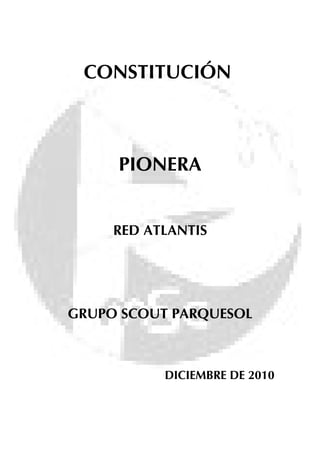CONSTITUCIÓN
PIONERA
RED ATLANTIS
GRUPO SCOUT PARQUESOL
DICIEMBRE DE 2010
 