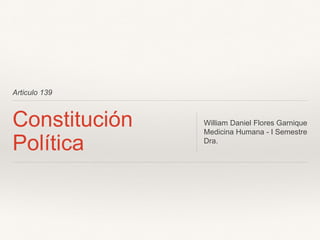 Articulo 139
Constitución
Política
William Daniel Flores Garnique
Medicina Humana - I Semestre
Dra.
 