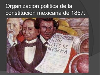 Organizacion politica de la
constitucion mexicana de 1857.
 