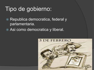 Tipo de gobierno:
 Republica democratica, federal y
parlamentaria.
 Asi como democratica y liberal.
 