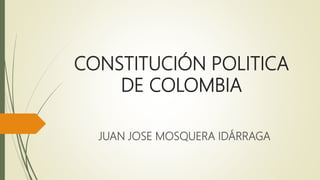 CONSTITUCIÓN POLITICA
DE COLOMBIA
JUAN JOSE MOSQUERA IDÁRRAGA
 