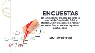 ENCUESTAS
con la finalidad de conocer qué tanto se
conoce de la Constitución Política
Mexicana, salimos a las calles a realizar
encuestas. Descartamos los segmentos
poblacionales.
¡AQUÍ HAY DETODO!
 