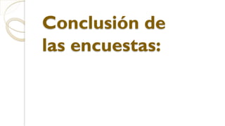 Conclusión de
las encuestas:
 